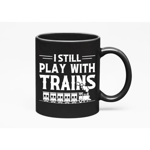 I Still Play with Trains - Railway or Train Officer, Staff & Personnel, Black 11oz Ceramic Mug