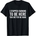 thumbnail image 1 of I Stopped Farming To Be Here This Better Be Good T-Shirt, 1 of 4