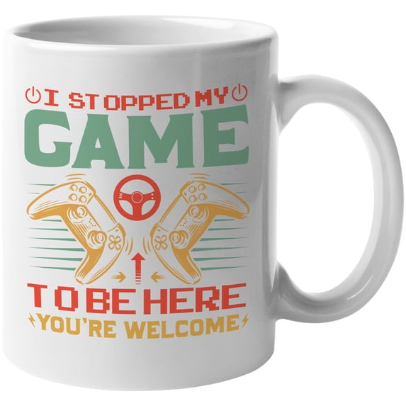 I Stopped My Game to Be Here, You're Welcome, Gaming Enthusiast or Video Gamer, White 11oz Ceramic Mug