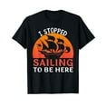 thumbnail image 1 of I Stopped Sailing To Be Here Funny Sailor Sailing T-Shirt, 1 of 5