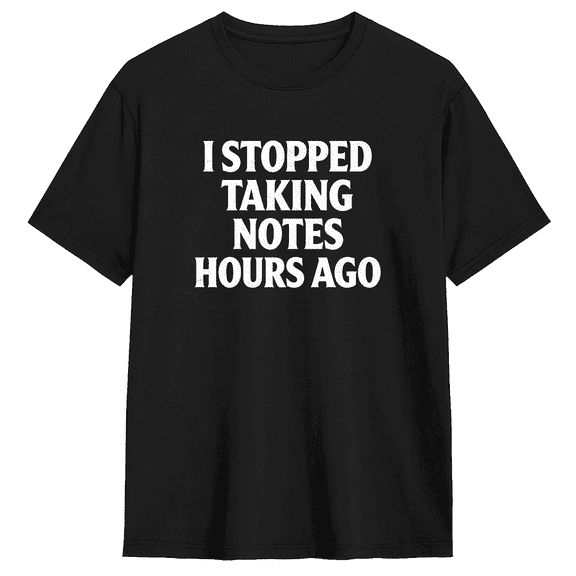 I Stopped Taking Notes Hours Ago Cool Graphic Tee For Men And Women, Work Humorous Cotton Short Sleeves T-Shirt