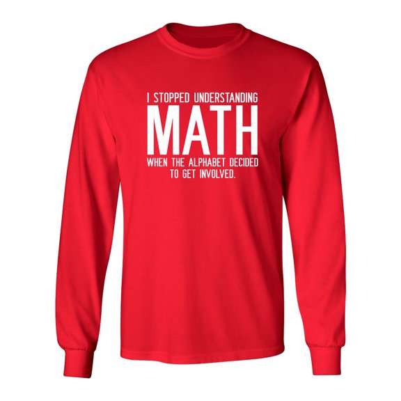 I Stopped Understanding Math When The Alphabet Decided To Get Involved Sarcastic Novelty Gift Idea Adult Humor Funny Men's Long Sleeve Shirts