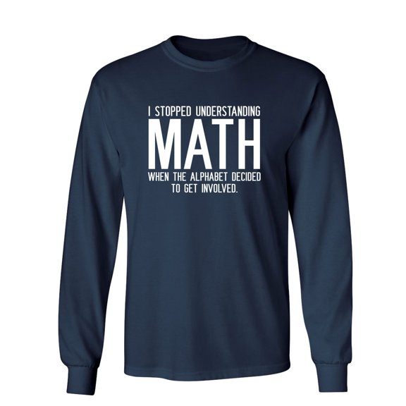 I Stopped Understanding Math When The Alphabet Decided To Get Involved Sarcastic Novelty Gift Idea Adult Humor Funny Men's Long Sleeve Shirts