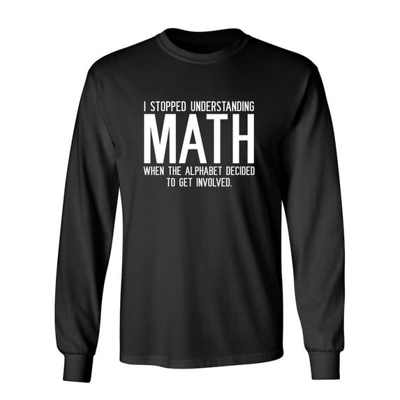 I Stopped Understanding Math When The Alphabet Decided To Get Involved Sarcastic Novelty Gift Idea Adult Humor Funny Men's Long Sleeve Shirts