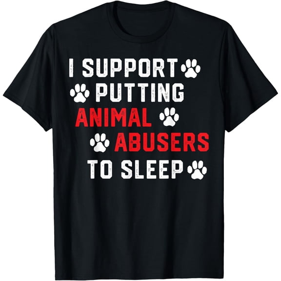 I Support Putting Animal Abusers To Sleep Funny Animal Lover T-ShirtMen's and women's gift, black and white T-shirt, size: Extra large S-4XL