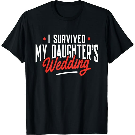 I Survived My Daughter's Wedding - Father Of The Bride Dad T-Shirtmen and women can wear, black, white, gifts.S,M,L,XL,2XL,3XL,1179XL