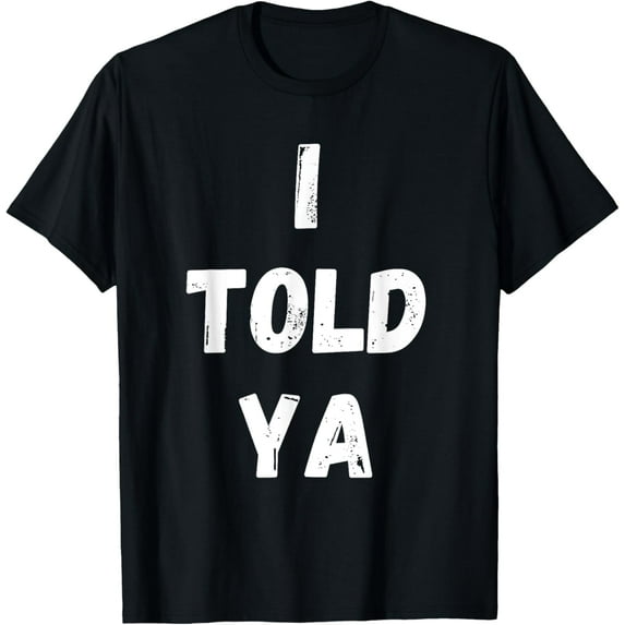 I TOLD YA Funny Sarcastic Men Women TeesT-Shirt