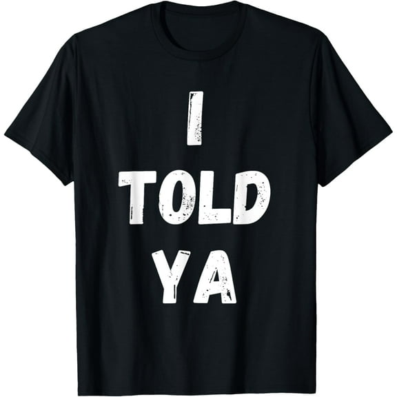 I TOLD YA Funny Sarcastic Men Women TeesT-Shirt