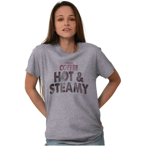 I Take My Coffee Hot and Steamy Women's Graphic T Shirt Tees Brisco Brands S
