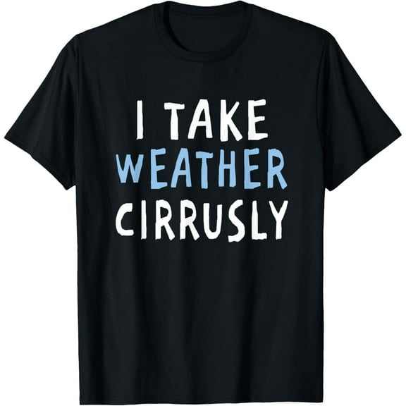 I Take Weather Cirrusly - Funny Meteorology T-Shirt100% cotton short-sleeved shirt for both men and women