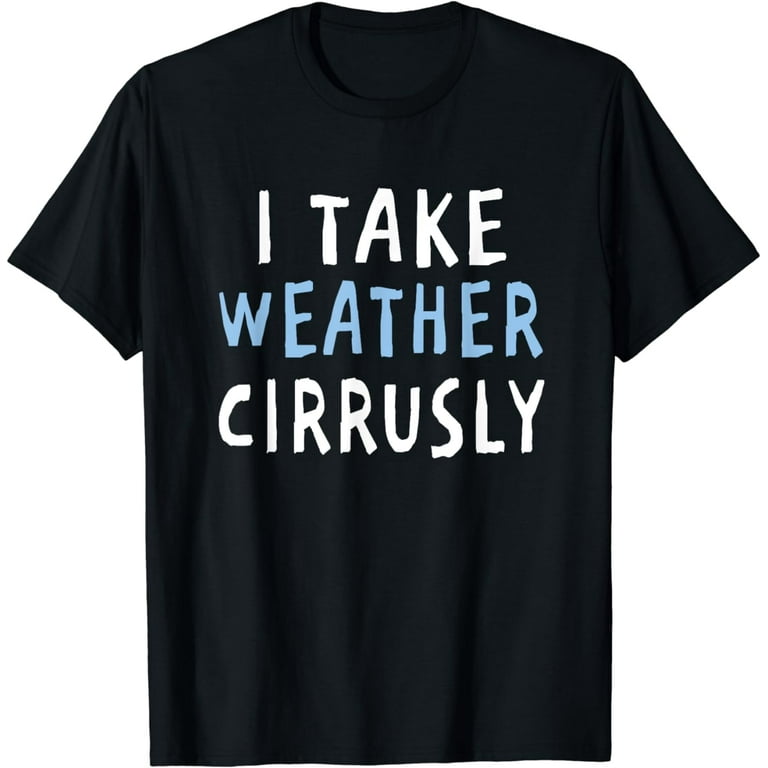 I Take Weather Cirrusly Shirt - Funny Meteorology T-Shirt I Take Weather Cirrusly Shirt - Funny Meteorology T-Shirt