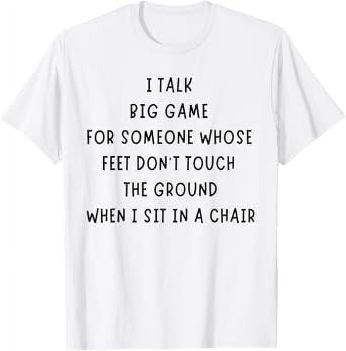 I Talk Big Game For Someone Whose Feet Dont Touch The Ground TShirt