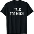 thumbnail image 1 of I Talk Too Much, Funny, Jokes, Sarcastic Sayings T-Shirt, 1 of 4