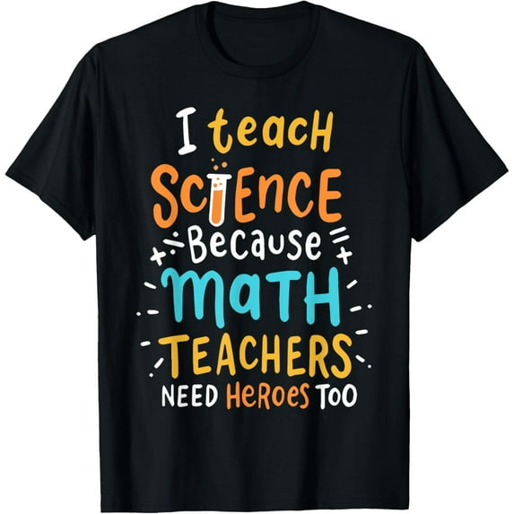 I Teach Science Because Math Teachers Need Heroes Too T-Shirt
