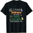 thumbnail image 1 of I Teach Science Because Math Teachers Need Heroes Too T-Shirt, 1 of 4