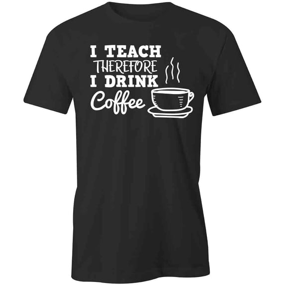 I Teach Therefore I Drink Coffee T-Shirt | White Tee Gift