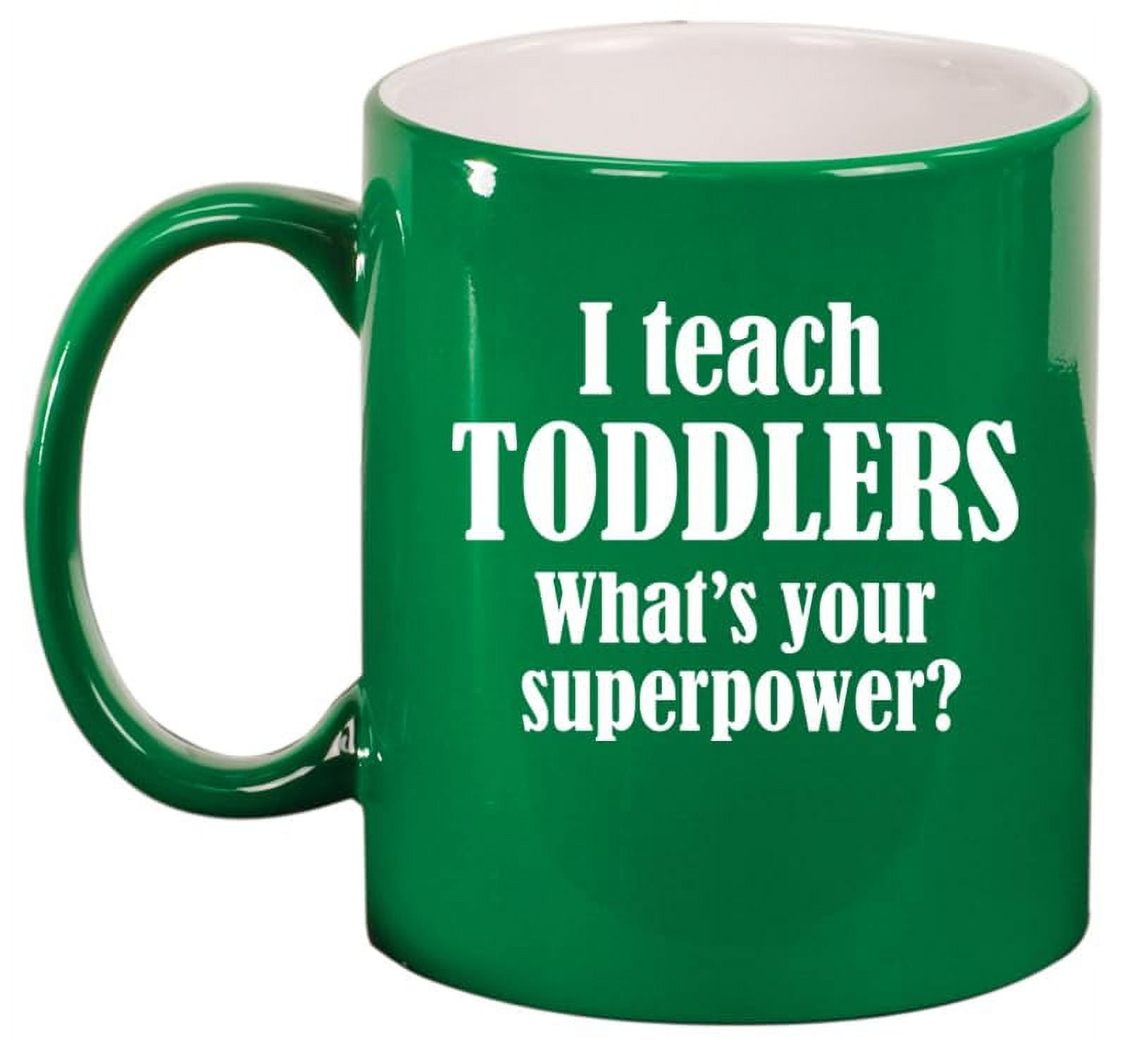 I Teach Toddlers What's Your Superpower Teacher Gift Ceramic Coffee Mug Tea Cup (11oz Green)