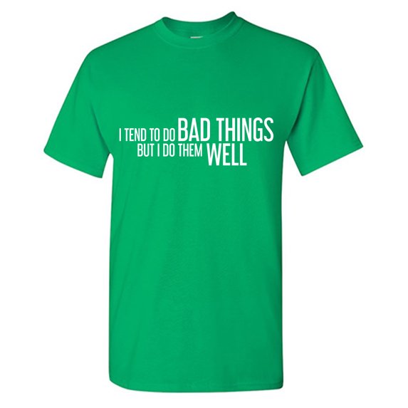 I Tend To Do Bad Things But I Do Them Well Sarcastic Humor Graphic Tees Gift For Mens Novelty Funny T Shirt
