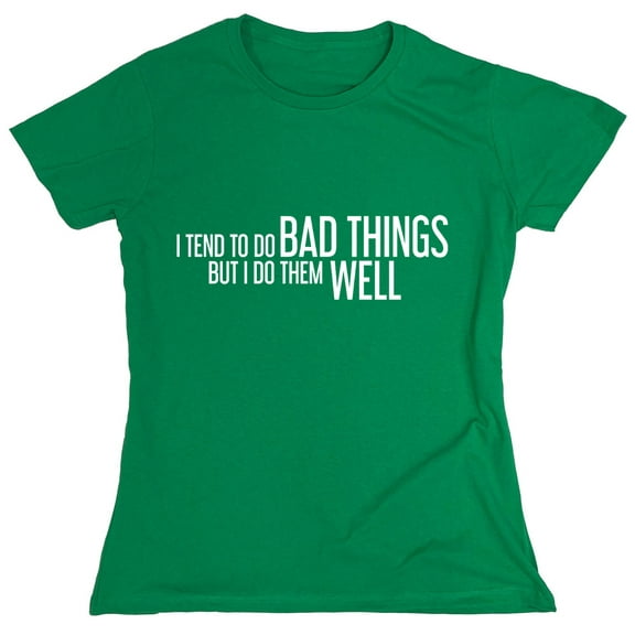 I Tend To Do Bad Things But I Do Them Well Sarcastic Humor Novelty Funny Women's Casual Tees