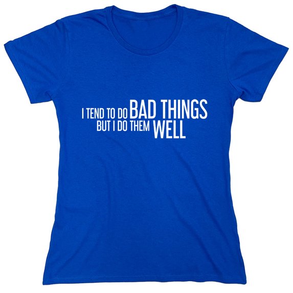 I Tend To Do Bad Things But I Do Them Well Sarcastic Humor Novelty Funny Women's Casual Tees