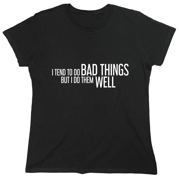 I Tend To Do Bad Things But I Do Them Well Sarcastic Humor Novelty Funny Women's Casual Tees