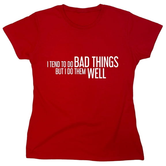 I Tend To Do Bad Things But I Do Them Well Sarcastic Humor Novelty Funny Women's Casual Tees
