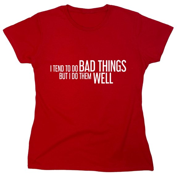 I Tend To Do Bad Things But I Do Them Well Sarcastic Humor Novelty Funny Women's Casual Tees