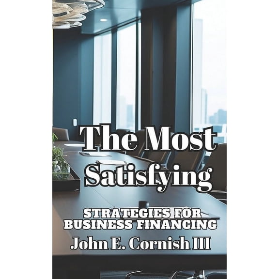 I: The Most Satisfying Strategies for Business Financing (Paperback)