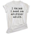 thumbnail image 1 of I Think I Need An Adultier Adult Shirt, Unisex Women's Men's Shirt, Adulting Shirt, Adultish Shirt Immature, Heather Ash, XX-Large, 1 of 6