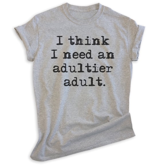 I Think I Need An Adultier Adult Shirt, Unisex Women's Men's Shirt, Adulting Shirt, Adultish Shirt Immature, Heather Gray, Large