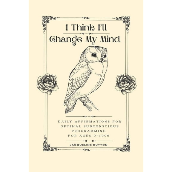 I Think I'll Change My Mind: Daily Affirmations For Optimal Subconscious Programming For Ages 0-1000, (Paperback)