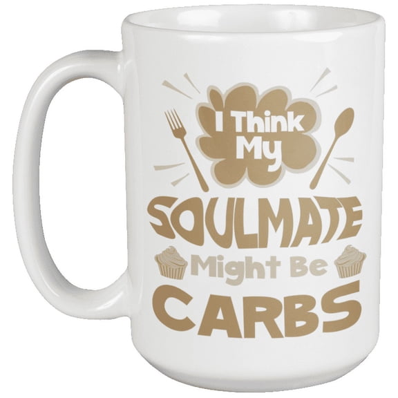 I Think My Soulmate Might Be Carbs. Funny Diet Quotes Coffee & Tea Mug For Cook, Chef, Sous Chef, Culinary Artist, Baker, Girlfriend, Boyfriend, Young Lady, Mom, Wife, Women And Men (15oz)