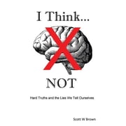 I Think... NOT Hard Truths and the Lies We Tell Ourselves, Paperback