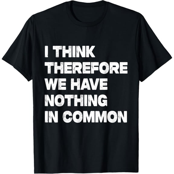 I Think Therefore We Have Nothing In CommonT-Shirt