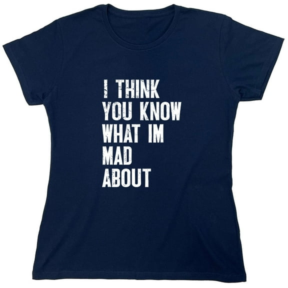 I Think You Know What I'm Mad About Sarcastic Humor Novelty Funny Women's Casual Tees