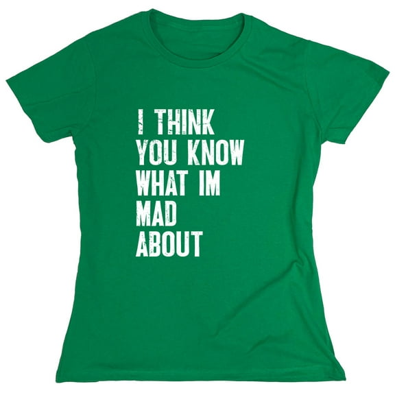I Think You Know What I'm Mad About Sarcastic Humor Novelty Funny Women's Casual Tees