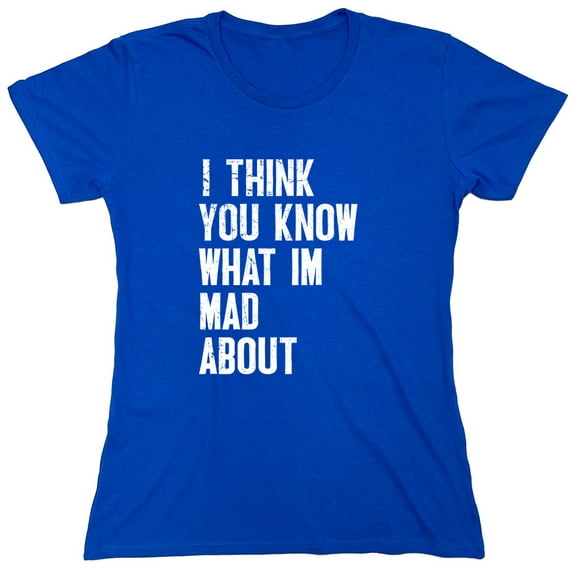 I Think You Know What I'm Mad About Sarcastic Humor Novelty Funny Women's Casual Tees