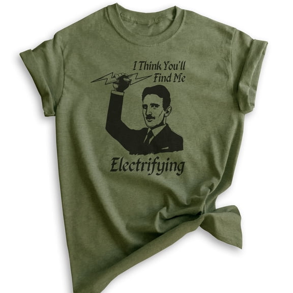 I Think You'll find Me Electrifying Tesla Shirt, Unisex Women's Men's Shirt, Nikola Tesla Shirt, Pun Shirt, Heather Military Green, Large