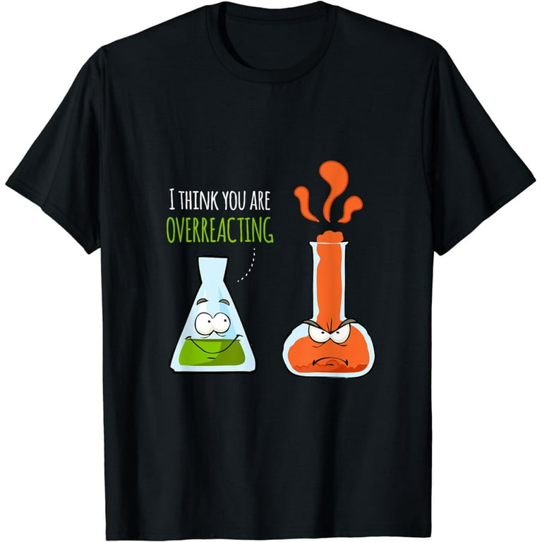 I Think You're Overreacting T Shirt | Chemistry Pun Gifts I Think You're Overreacting T Shirt | Chemistry Pun Gifts