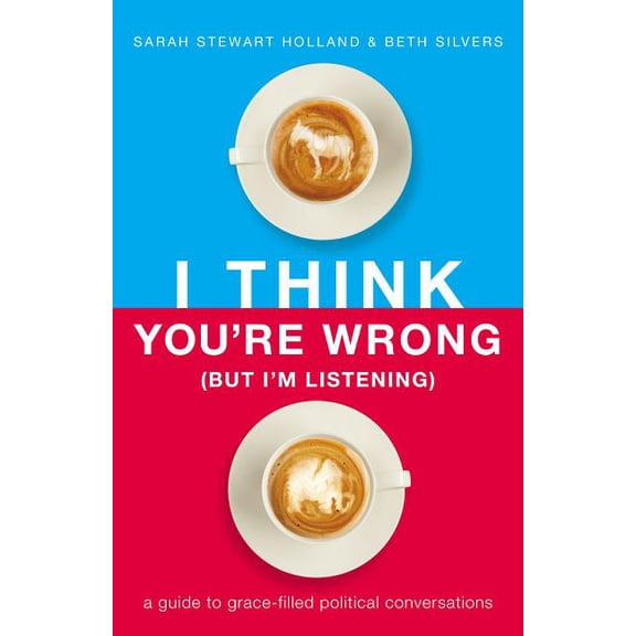 I Think You're Wrong (But I'm Listening): A Guide to Grace-Filled Political Conversations, (Paperback)