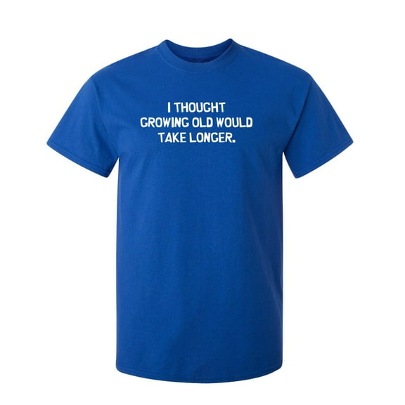 I Thought Growing Older Would Take Longer Sarcastic Humor Graphic Novelty Funny Tall T Shirt