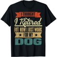 thumbnail image 1 of I Thought I Retired But Now I Just Work For My DogFunny T-Shirt, 1 of 4