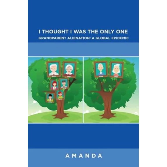 I Thought I Was the Only One : Grandparent Alienation: a Global Epidemic: Grandparent Alienation: a Global Epidemic