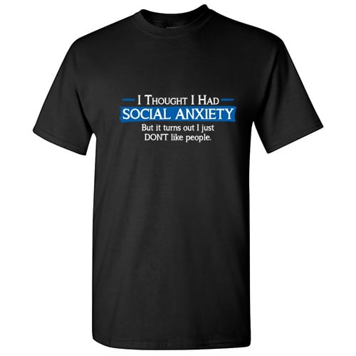 I Thought I had Social Anxty but It Turns out I Just Don't Like People Funny T Shirt