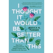 I Thought It Would Be Better Than This Rise from Disappointment, Regain Control, and Rebuild a Life You Love, Hardcover