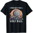 thumbnail image 1 of I Thought It was A Golf Ball, Funny Golf Ball T-Shirt, 1 of 7