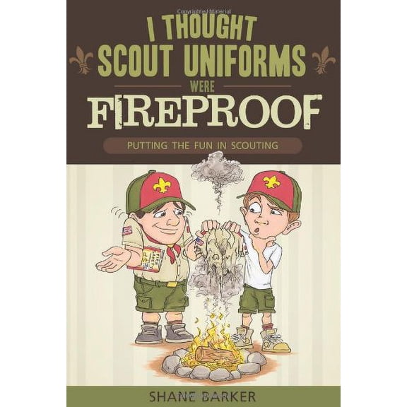 Pre-Owned I Thought Scout Uniforms Were Fireproof!: Putting the Fun in Scouting (Paperback) 1599555247 9781599555249