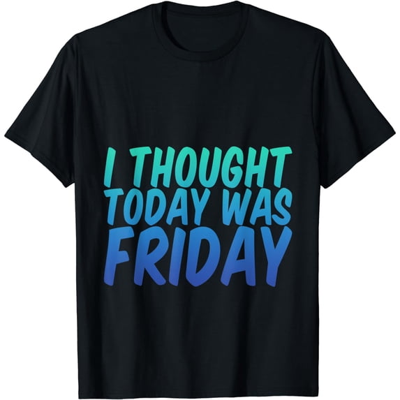 I Thought Today Was Friday T-Shirt