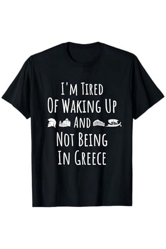 I閳ユ獡 Tired of Waking Up and Not Being In Greece - Funny Greek T-Shirt
