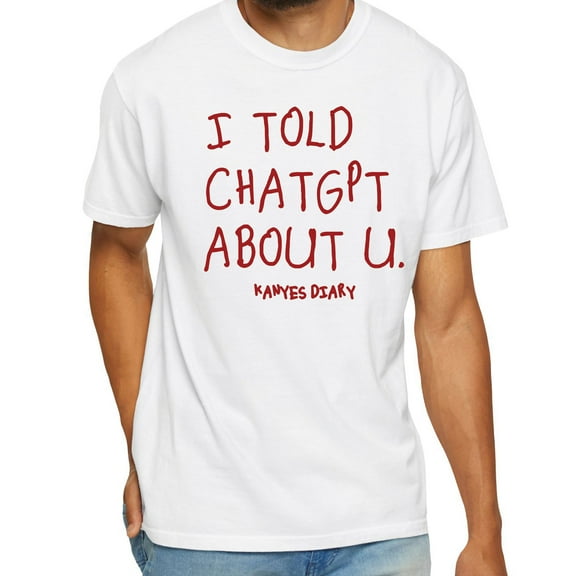 I Told ChatGPT About U T-Shirt